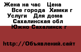 Жена на час › Цена ­ 3 000 - Все города, Химки г. Услуги » Для дома   . Сахалинская обл.,Южно-Сахалинск г.